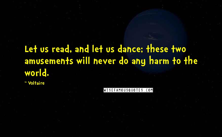 Voltaire Quotes: Let us read, and let us dance; these two amusements will never do any harm to the world.