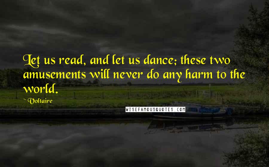 Voltaire Quotes: Let us read, and let us dance; these two amusements will never do any harm to the world.