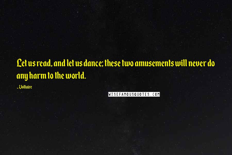 Voltaire Quotes: Let us read, and let us dance; these two amusements will never do any harm to the world.
