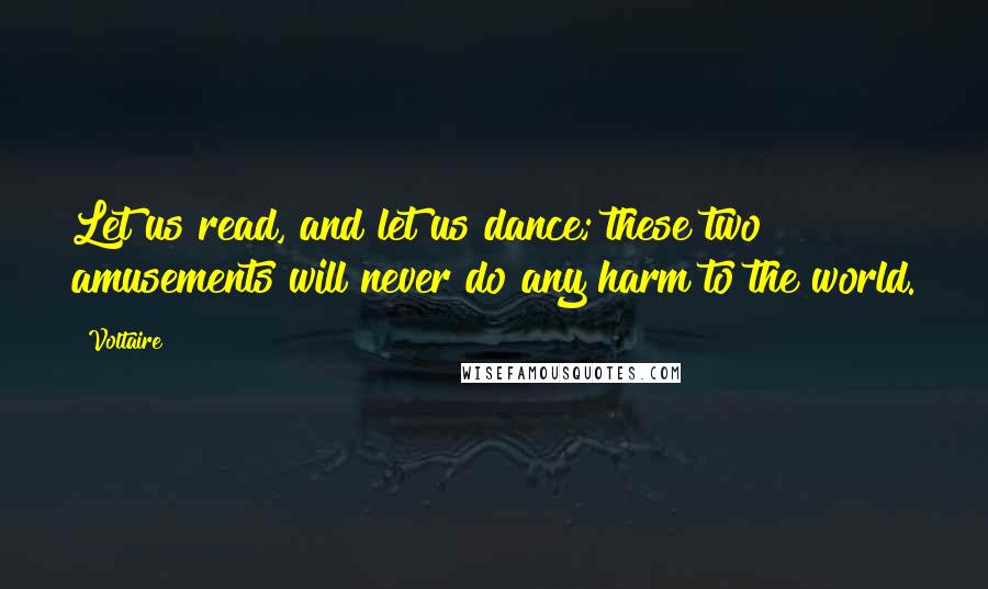 Voltaire Quotes: Let us read, and let us dance; these two amusements will never do any harm to the world.