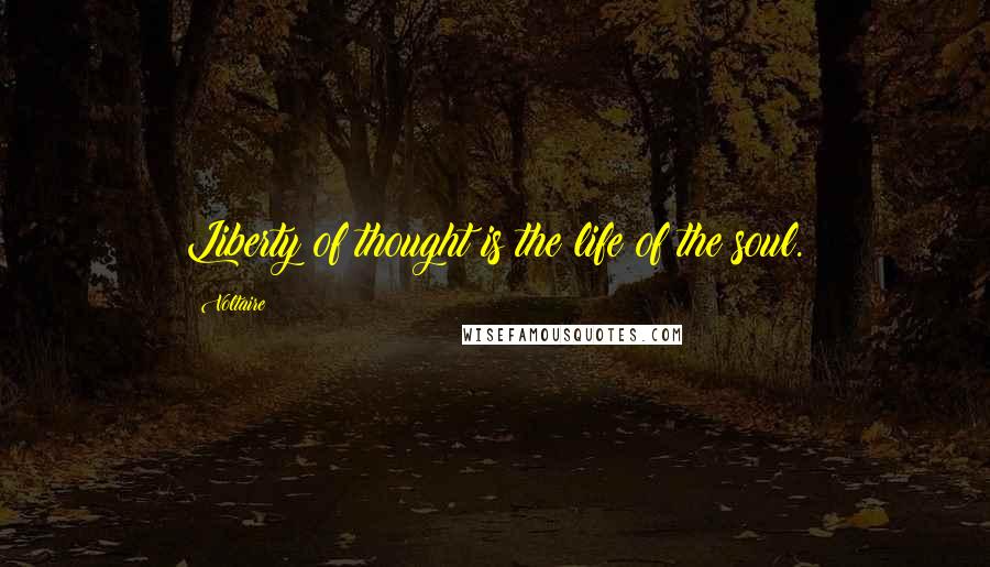 Voltaire Quotes: Liberty of thought is the life of the soul.
