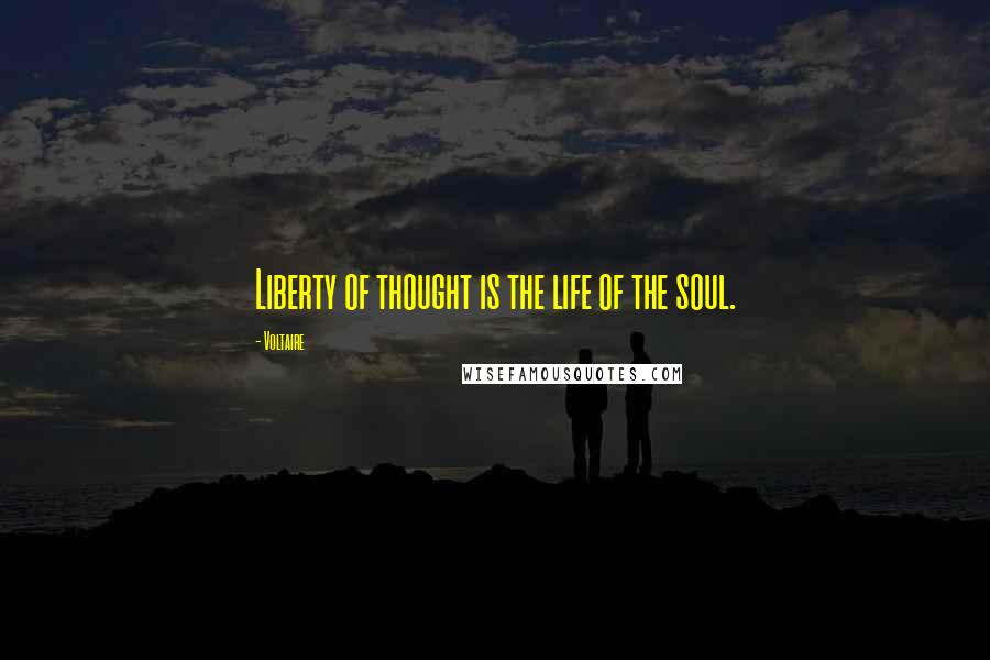 Voltaire Quotes: Liberty of thought is the life of the soul.