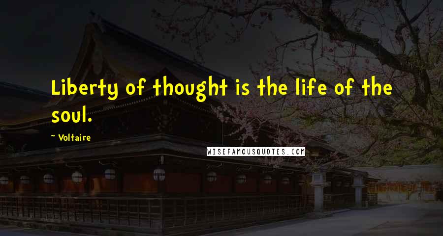 Voltaire Quotes: Liberty of thought is the life of the soul.