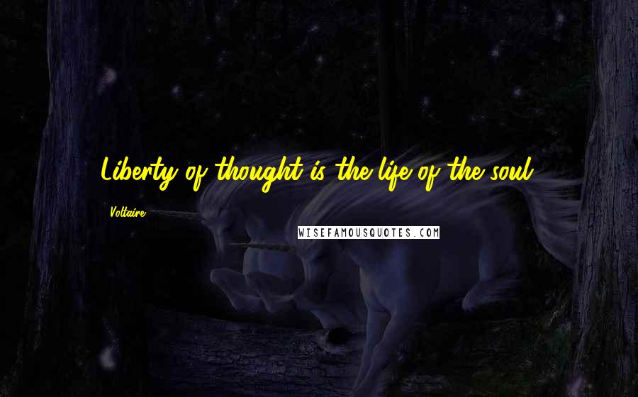 Voltaire Quotes: Liberty of thought is the life of the soul.
