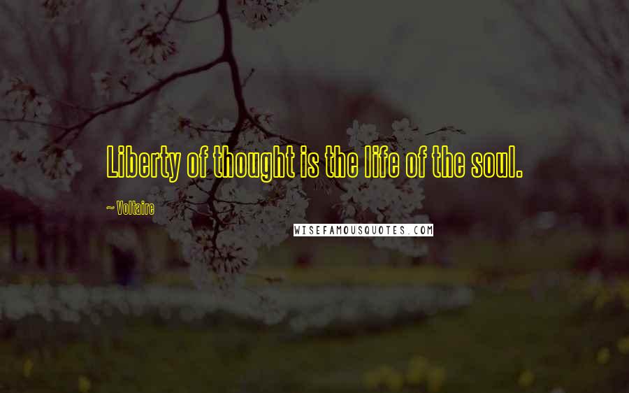 Voltaire Quotes: Liberty of thought is the life of the soul.