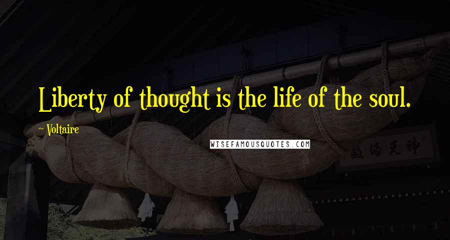 Voltaire Quotes: Liberty of thought is the life of the soul.