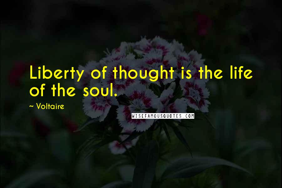 Voltaire Quotes: Liberty of thought is the life of the soul.