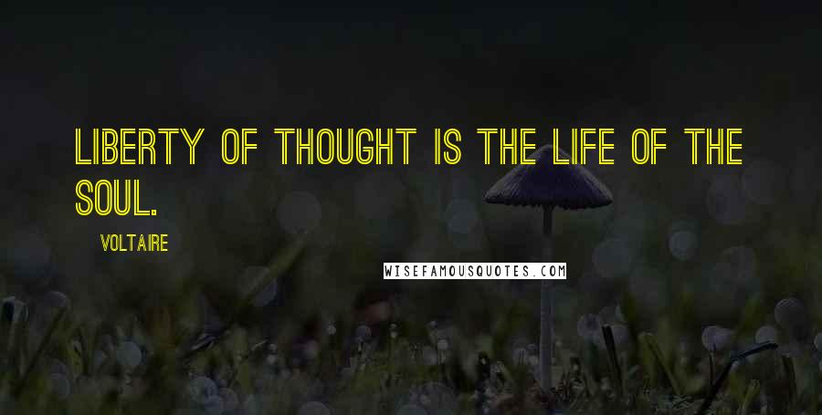 Voltaire Quotes: Liberty of thought is the life of the soul.