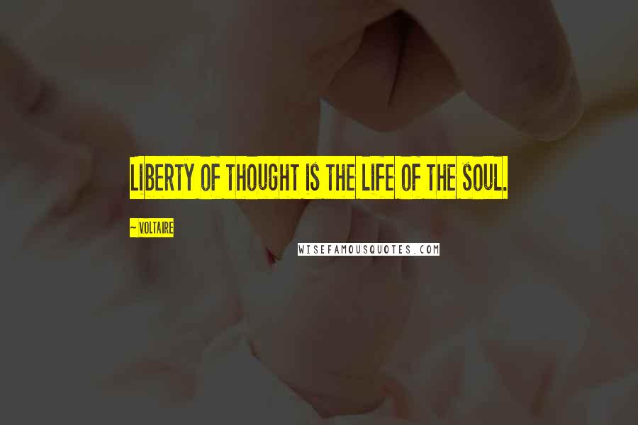 Voltaire Quotes: Liberty of thought is the life of the soul.