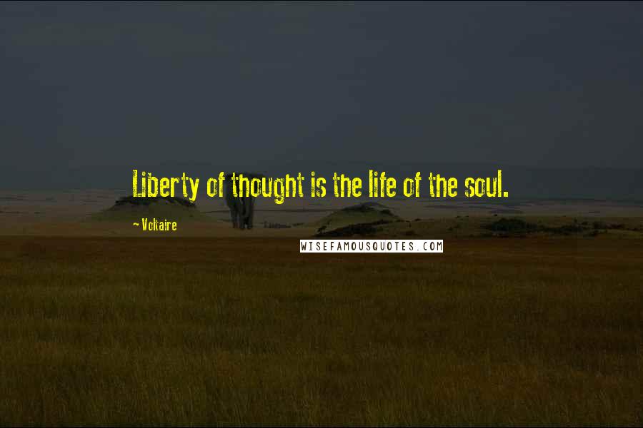Voltaire Quotes: Liberty of thought is the life of the soul.