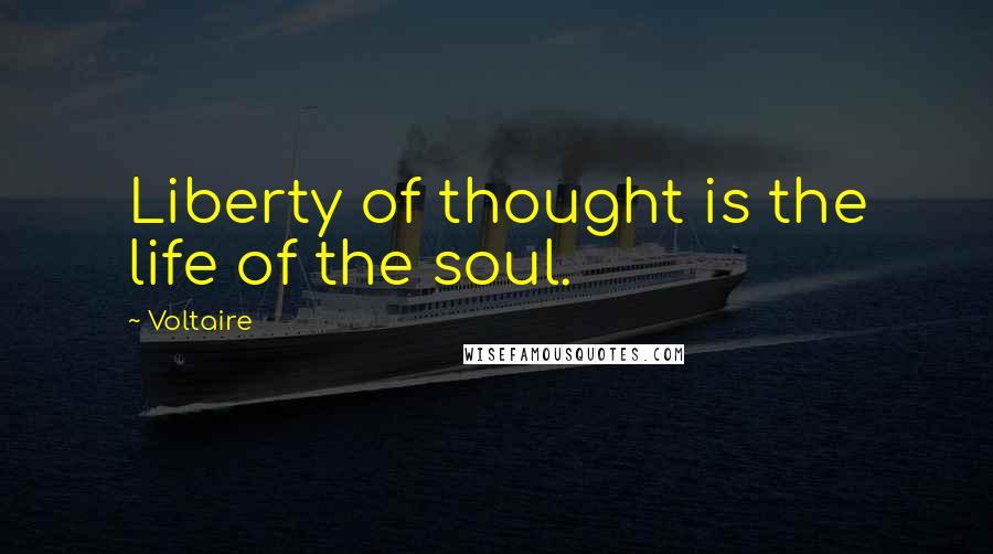 Voltaire Quotes: Liberty of thought is the life of the soul.
