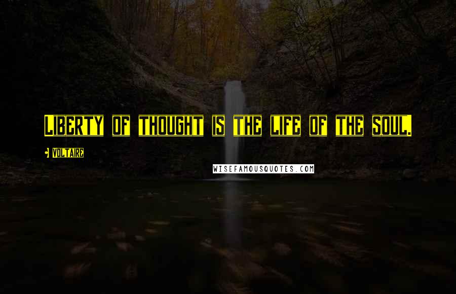 Voltaire Quotes: Liberty of thought is the life of the soul.