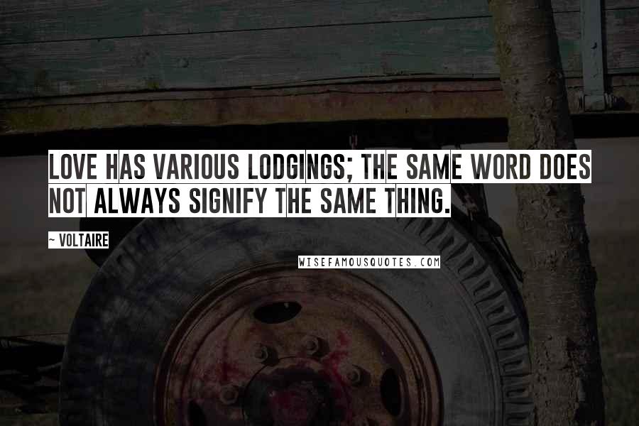 Voltaire Quotes: Love has various lodgings; the same word does not always signify the same thing.