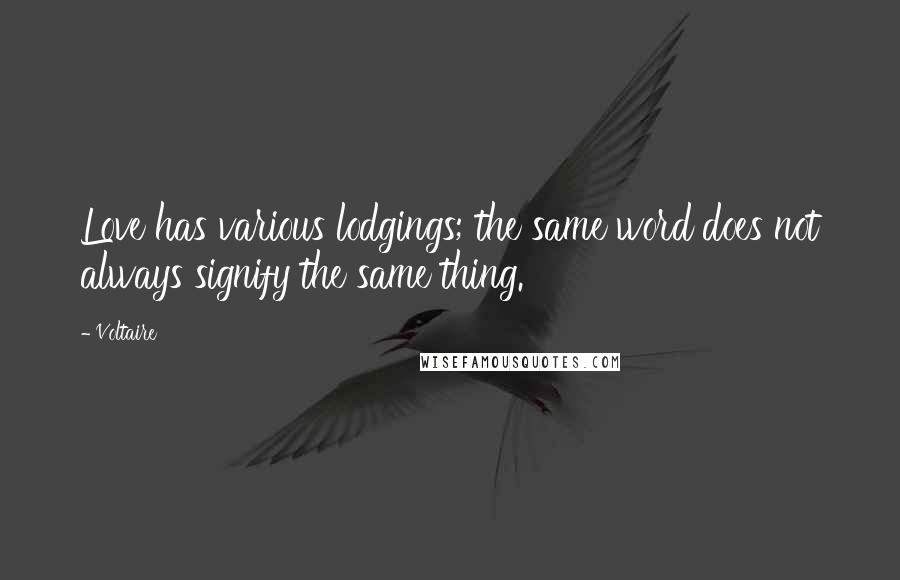 Voltaire Quotes: Love has various lodgings; the same word does not always signify the same thing.