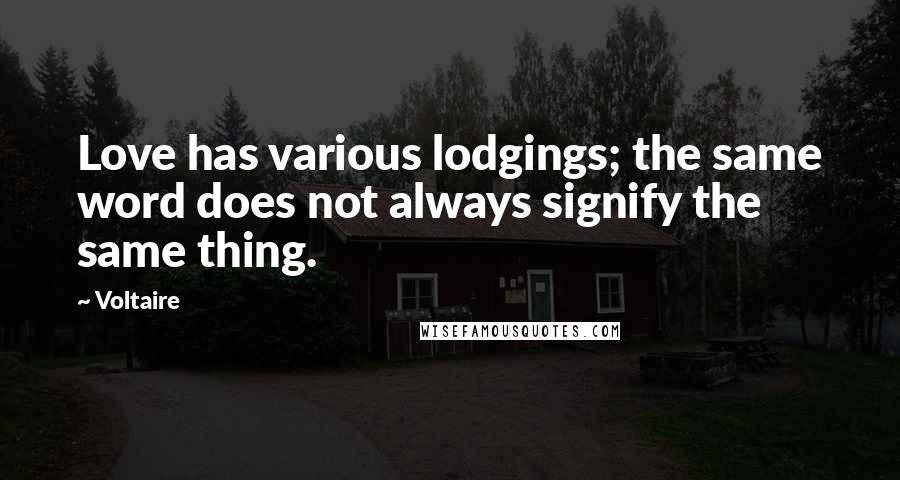 Voltaire Quotes: Love has various lodgings; the same word does not always signify the same thing.