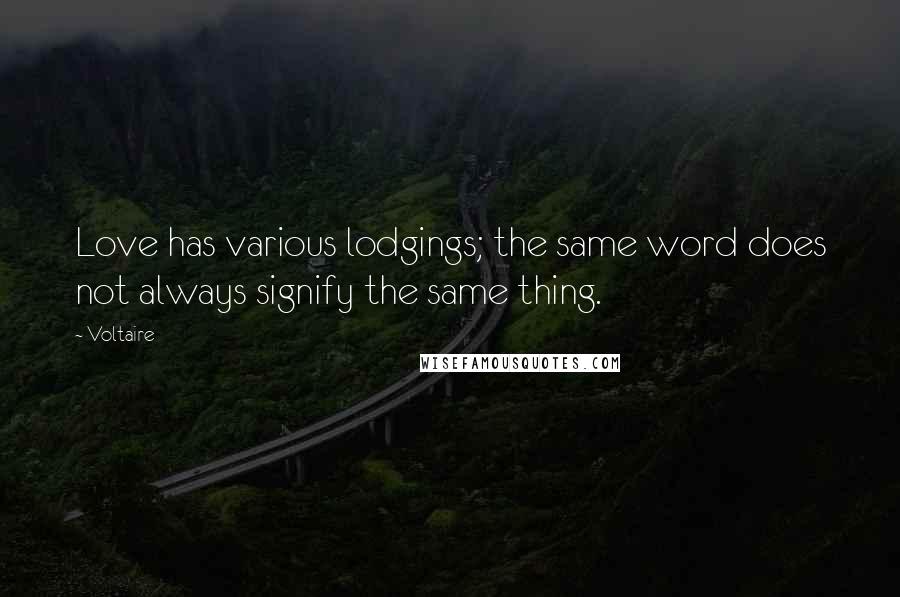 Voltaire Quotes: Love has various lodgings; the same word does not always signify the same thing.