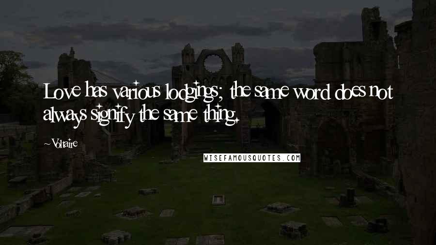 Voltaire Quotes: Love has various lodgings; the same word does not always signify the same thing.