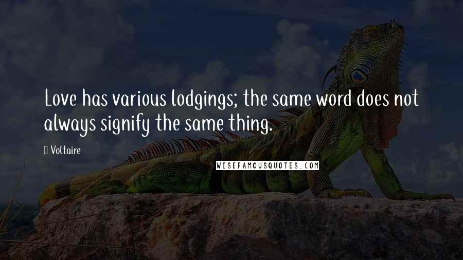 Voltaire Quotes: Love has various lodgings; the same word does not always signify the same thing.