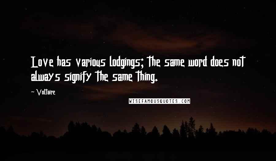 Voltaire Quotes: Love has various lodgings; the same word does not always signify the same thing.