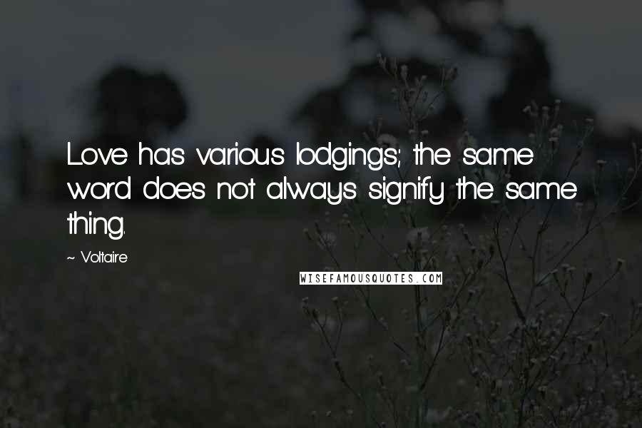 Voltaire Quotes: Love has various lodgings; the same word does not always signify the same thing.