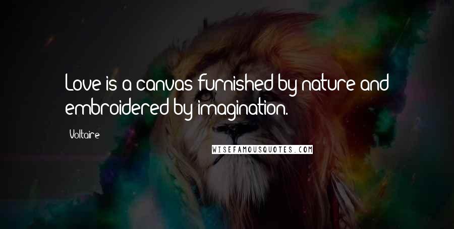 Voltaire Quotes: Love is a canvas furnished by nature and embroidered by imagination.
