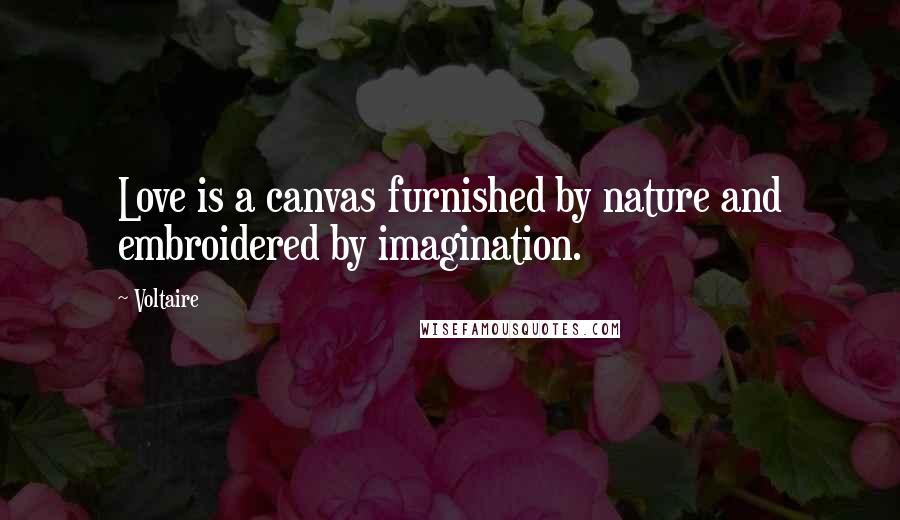 Voltaire Quotes: Love is a canvas furnished by nature and embroidered by imagination.