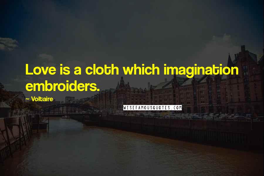 Voltaire Quotes: Love is a cloth which imagination embroiders.