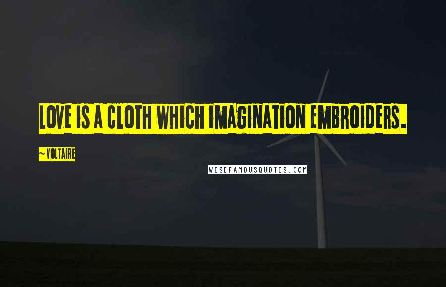 Voltaire Quotes: Love is a cloth which imagination embroiders.