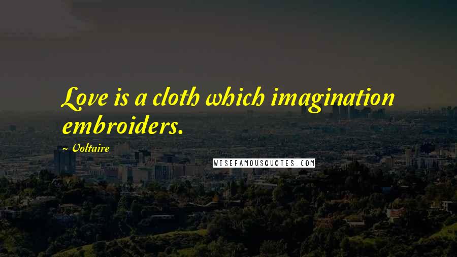 Voltaire Quotes: Love is a cloth which imagination embroiders.