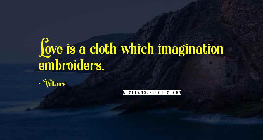 Voltaire Quotes: Love is a cloth which imagination embroiders.