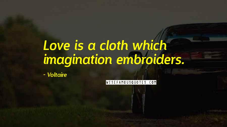 Voltaire Quotes: Love is a cloth which imagination embroiders.