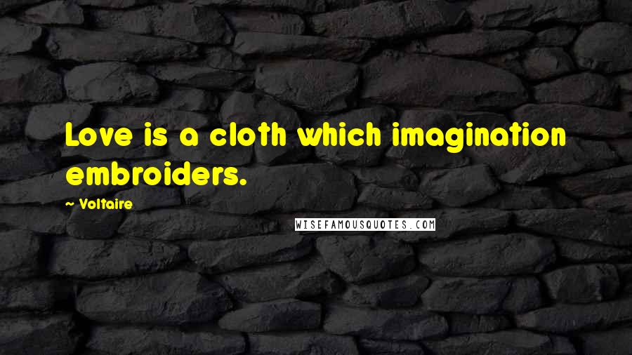 Voltaire Quotes: Love is a cloth which imagination embroiders.