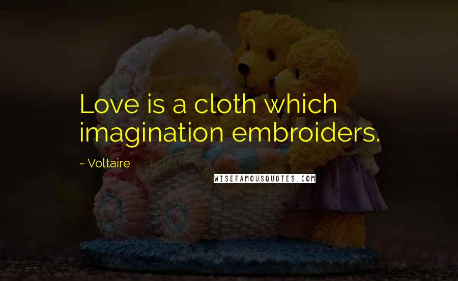 Voltaire Quotes: Love is a cloth which imagination embroiders.