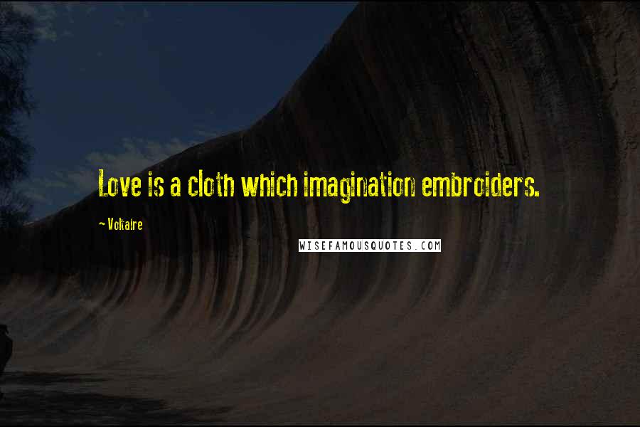 Voltaire Quotes: Love is a cloth which imagination embroiders.