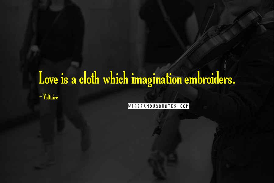 Voltaire Quotes: Love is a cloth which imagination embroiders.