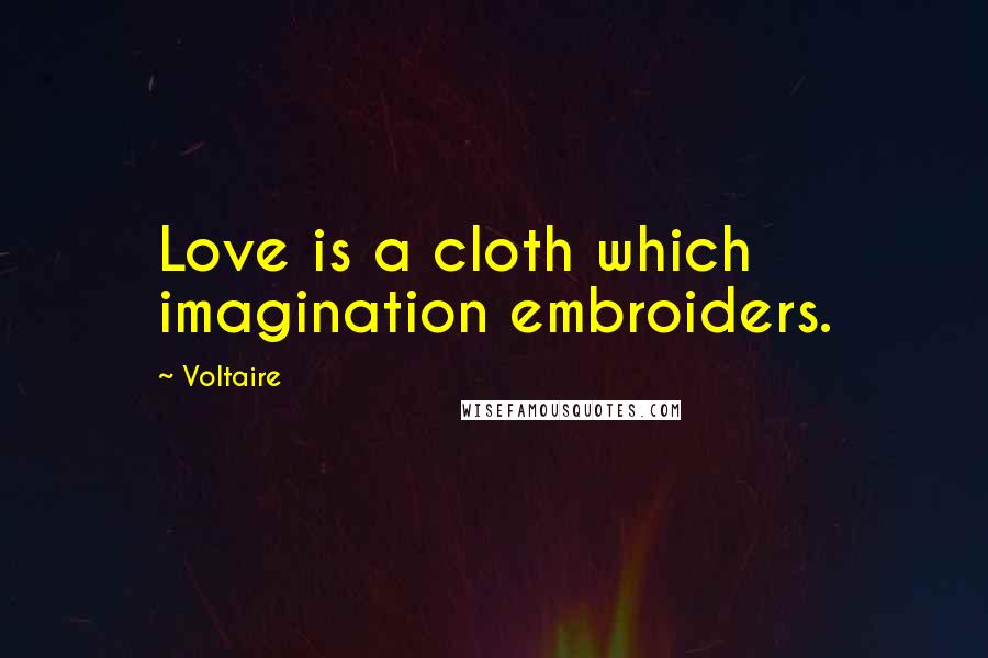 Voltaire Quotes: Love is a cloth which imagination embroiders.