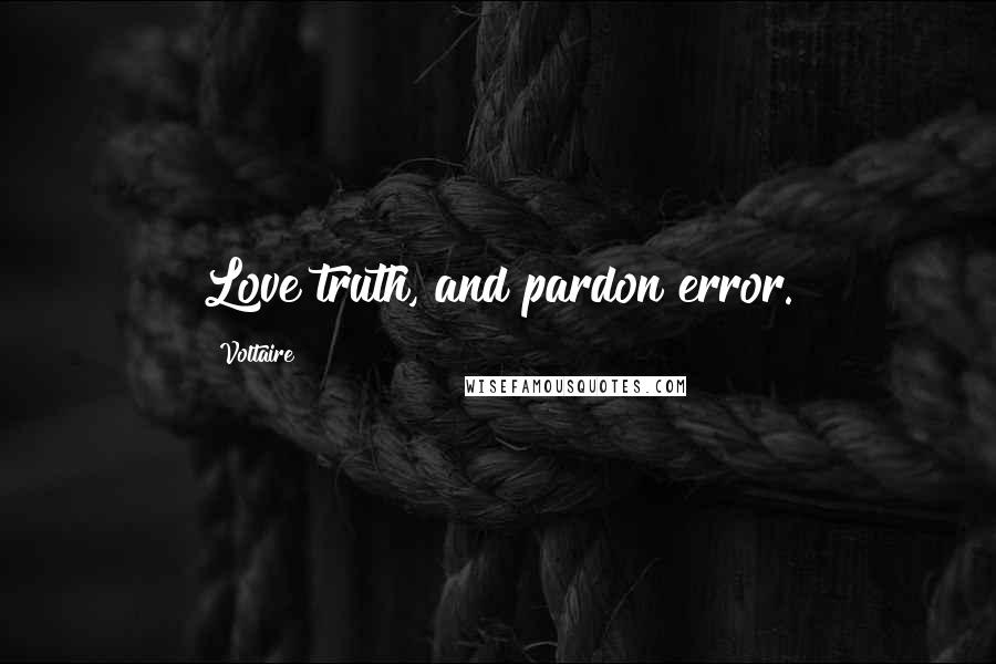 Voltaire Quotes: Love truth, and pardon error.