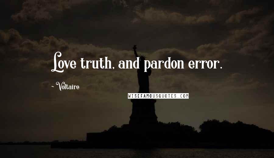 Voltaire Quotes: Love truth, and pardon error.