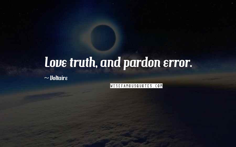 Voltaire Quotes: Love truth, and pardon error.