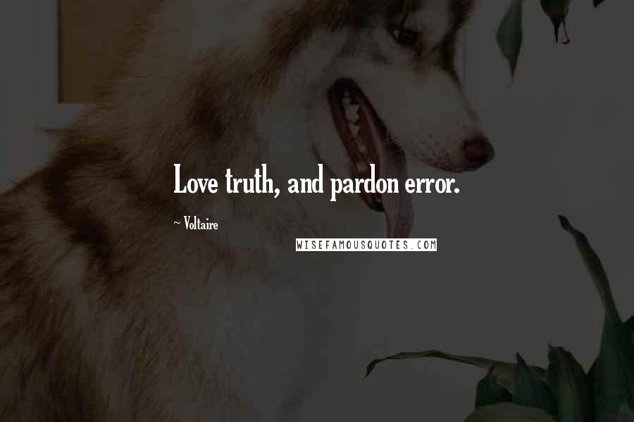 Voltaire Quotes: Love truth, and pardon error.