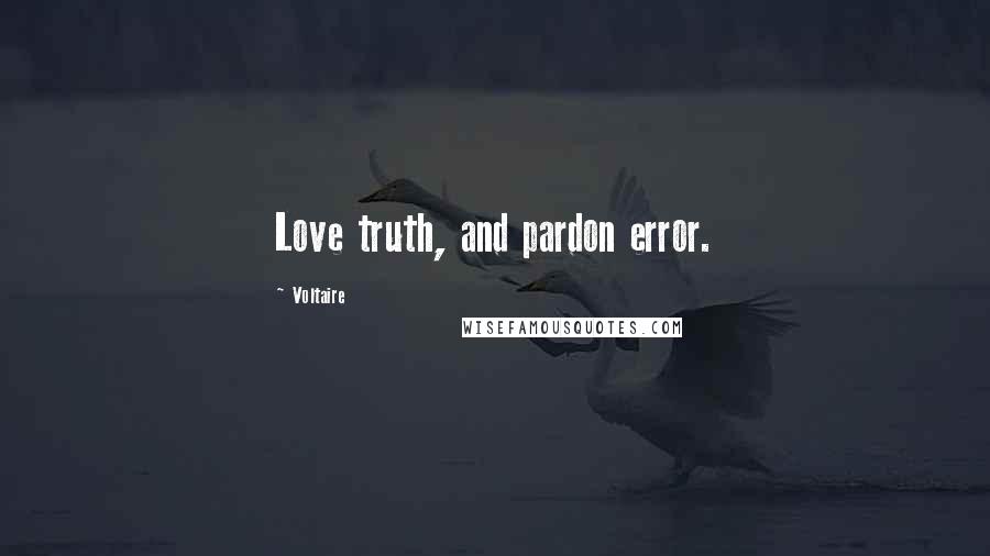 Voltaire Quotes: Love truth, and pardon error.