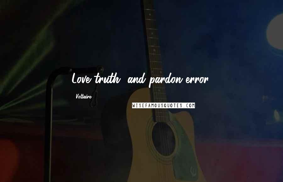 Voltaire Quotes: Love truth, and pardon error.