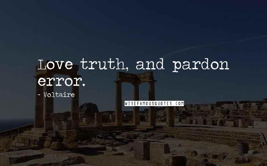 Voltaire Quotes: Love truth, and pardon error.