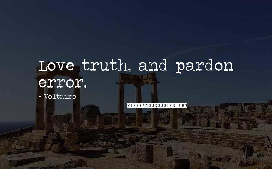 Voltaire Quotes: Love truth, and pardon error.