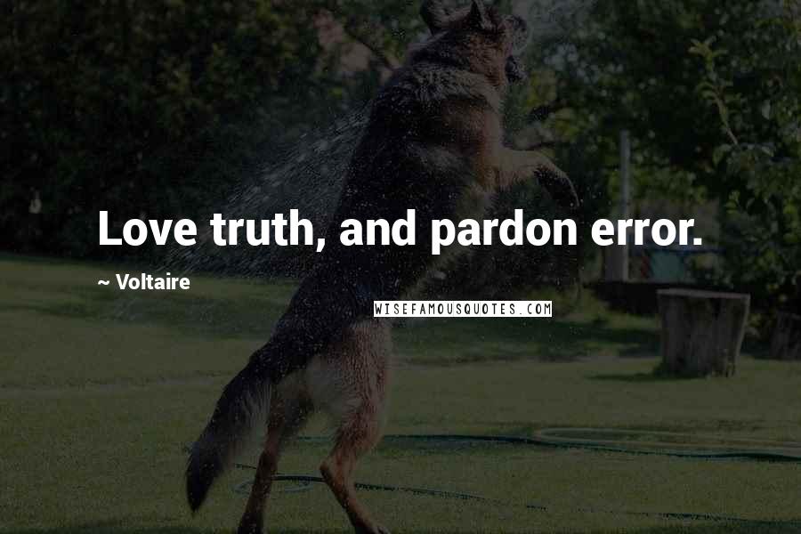 Voltaire Quotes: Love truth, and pardon error.