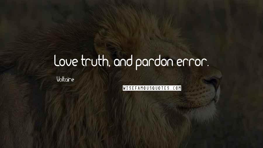 Voltaire Quotes: Love truth, and pardon error.