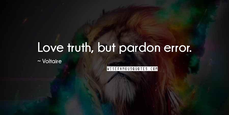 Voltaire Quotes: Love truth, but pardon error.
