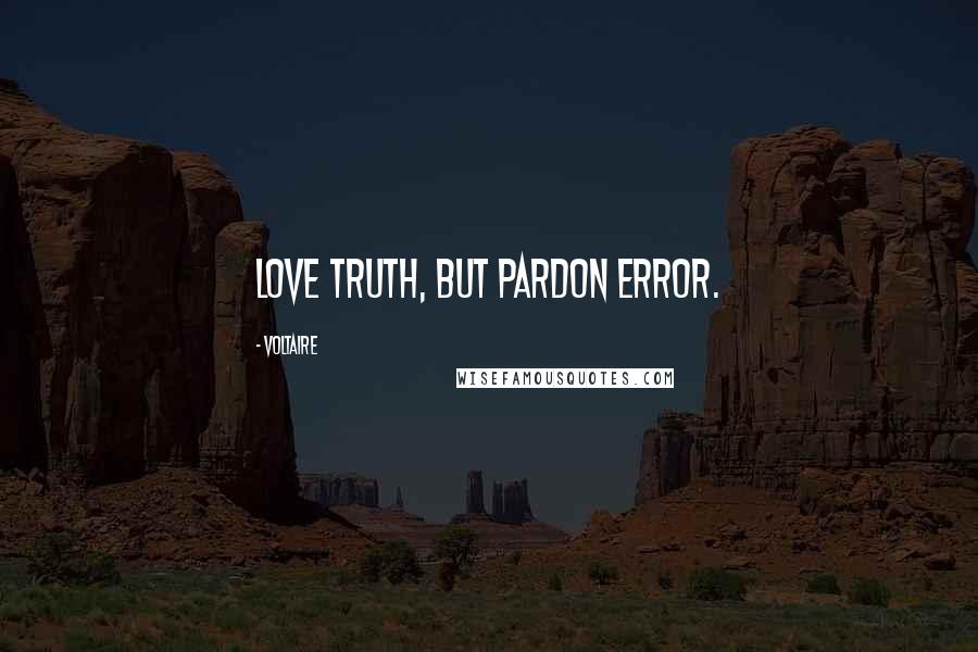 Voltaire Quotes: Love truth, but pardon error.