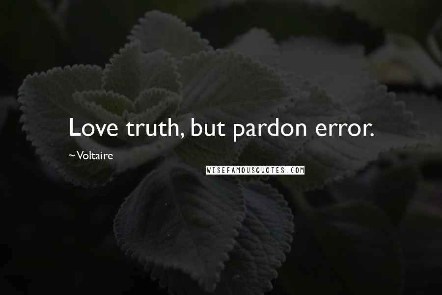 Voltaire Quotes: Love truth, but pardon error.