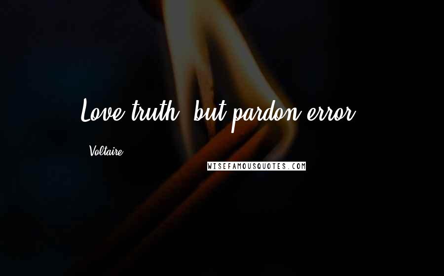 Voltaire Quotes: Love truth, but pardon error.